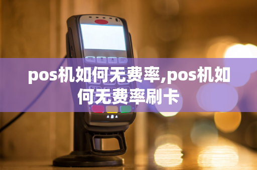 pos机如何无费率,pos机如何无费率刷卡