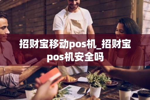 招财宝移动pos机_招财宝pos机安全吗