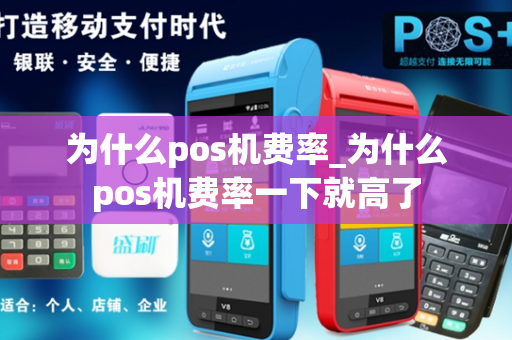 为什么pos机费率_为什么pos机费率一下就高了