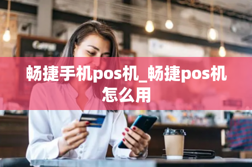 畅捷手机pos机_畅捷pos机怎么用