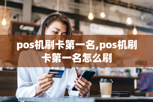 pos机刷卡第一名,pos机刷卡第一名怎么刷