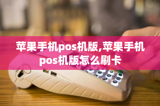 苹果手机pos机版,苹果手机pos机版怎么刷卡