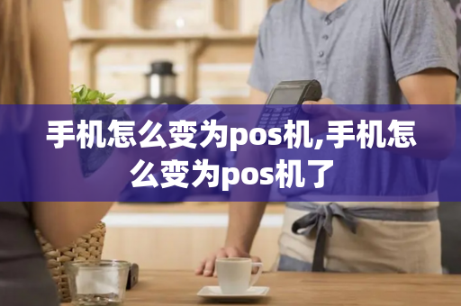 手机怎么变为pos机,手机怎么变为pos机了