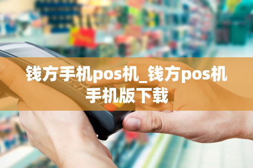 钱方手机pos机_钱方pos机手机版下载