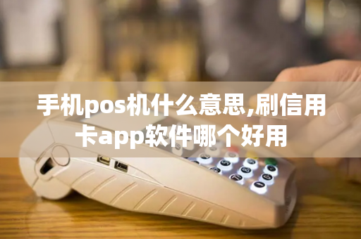 手机pos机什么意思,刷信用卡app软件哪个好用