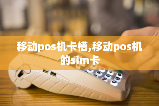 移动pos机卡槽,移动pos机的sim卡