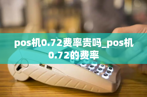 pos机0.72费率贵吗_pos机0.72的费率