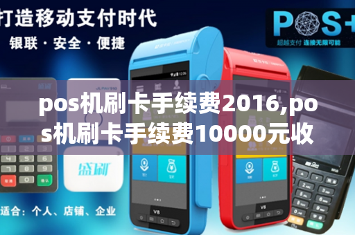 pos机刷卡手续费2016,pos机刷卡手续费10000元收多少