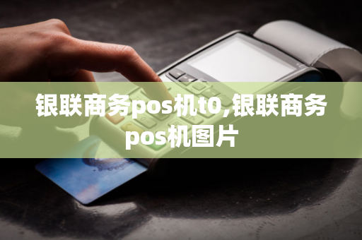 银联商务pos机t0,银联商务pos机图片