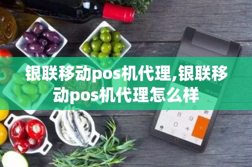 银联移动pos机代理,银联移动pos机代理怎么样