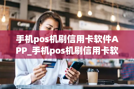 手机pos机刷信用卡软件APP_手机pos机刷信用卡软件APP