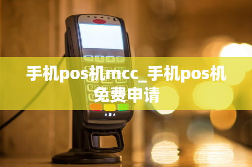 手机pos机mcc_手机pos机免费申请