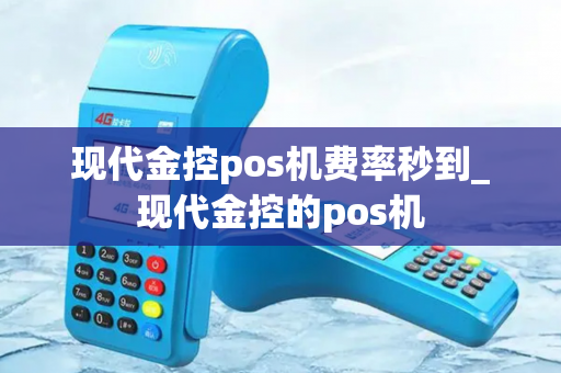 现代金控pos机费率秒到_现代金控的pos机