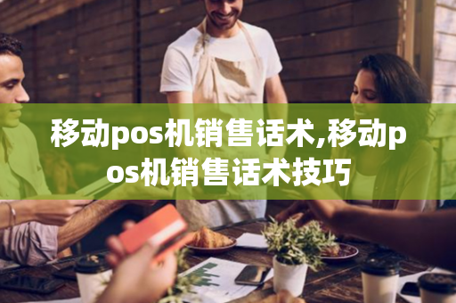 移动pos机销售话术,移动pos机销售话术技巧