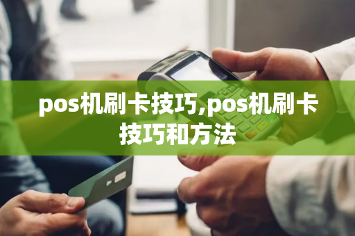 pos机刷卡技巧,pos机刷卡技巧和方法