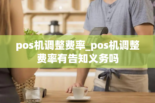 pos机调整费率_pos机调整费率有告知义务吗