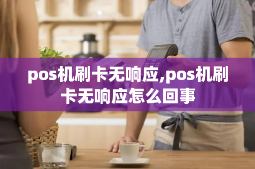 pos机刷卡无响应,pos机刷卡无响应怎么回事