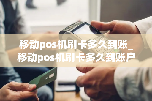 移动pos机刷卡多久到账_移动pos机刷卡多久到账户