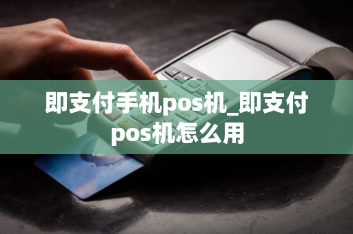 即支付手机pos机_即支付pos机怎么用