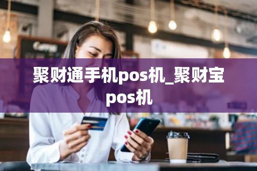 聚财通手机pos机_聚财宝pos机