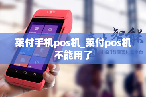 莱付手机pos机_莱付pos机不能用了