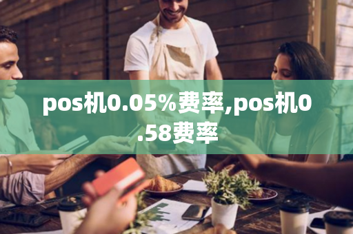 pos机0.05%费率,pos机0.58费率