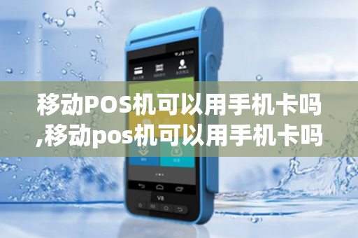 移动POS机可以用手机卡吗,移动pos机可以用手机卡吗