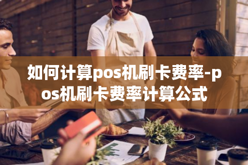 如何计算pos机刷卡费率-pos机刷卡费率计算公式