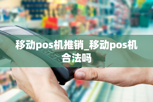 移动pos机推销_移动pos机合法吗