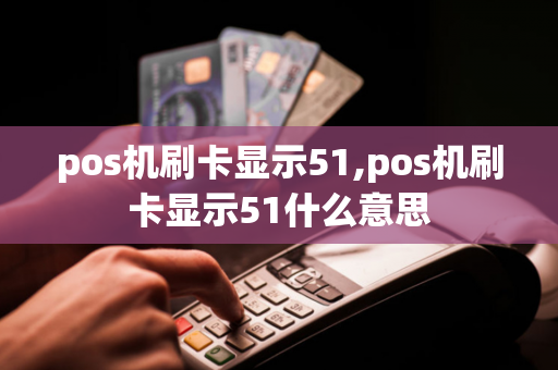 pos机刷卡显示51,pos机刷卡显示51什么意思