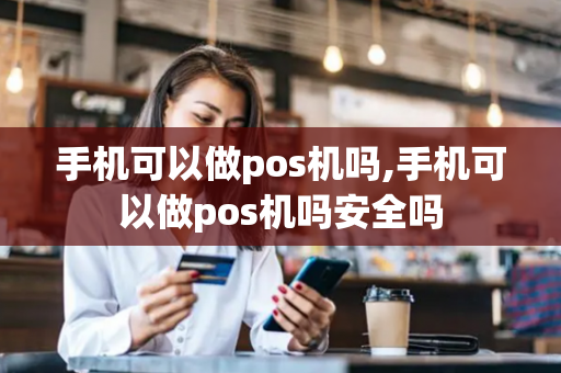 手机可以做pos机吗,手机可以做pos机吗安全吗