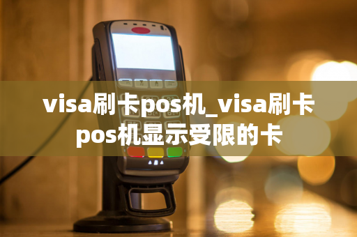 visa刷卡pos机_visa刷卡pos机显示受限的卡