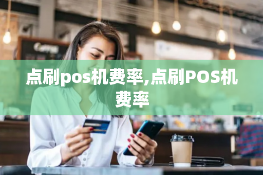 点刷pos机费率,点刷POS机费率