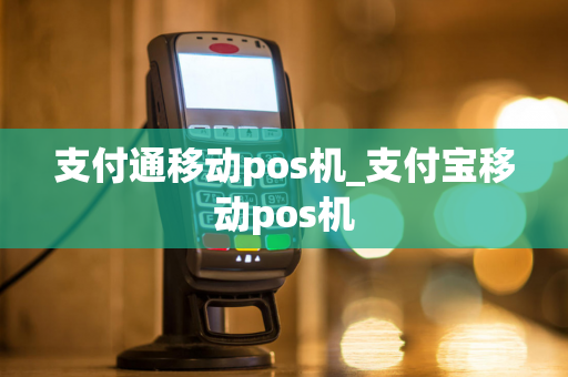 支付通移动pos机_支付宝移动pos机