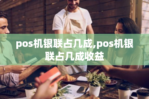 pos机银联占几成,pos机银联占几成收益