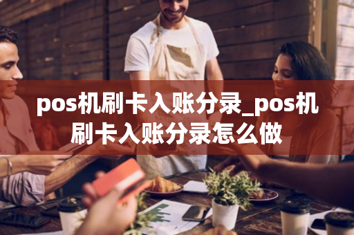 pos机刷卡入账分录_pos机刷卡入账分录怎么做