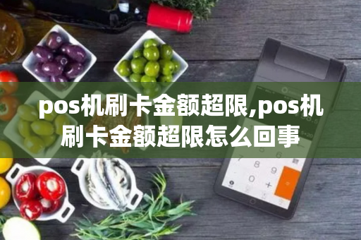 pos机刷卡金额超限,pos机刷卡金额超限怎么回事