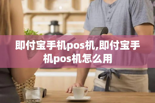 即付宝手机pos机,即付宝手机pos机怎么用