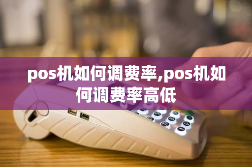 pos机如何调费率,pos机如何调费率高低