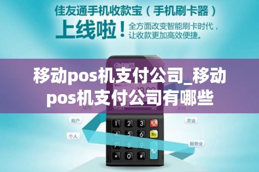 移动pos机支付公司_移动pos机支付公司有哪些