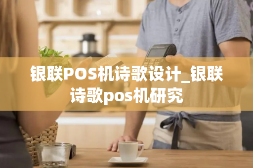 银联POS机诗歌设计_银联诗歌pos机研究