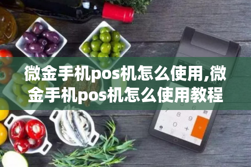 微金手机pos机怎么使用,微金手机pos机怎么使用教程