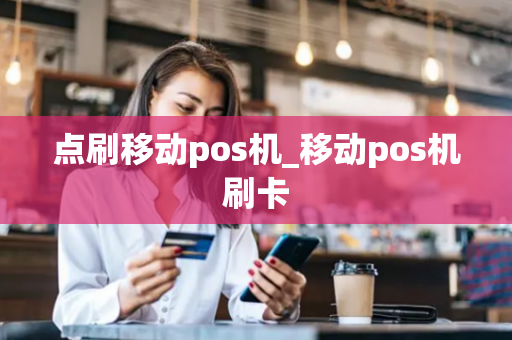 点刷移动pos机_移动pos机刷卡