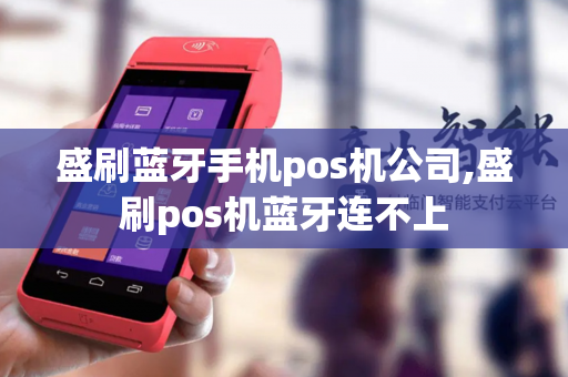 盛刷蓝牙手机pos机公司,盛刷pos机蓝牙连不上