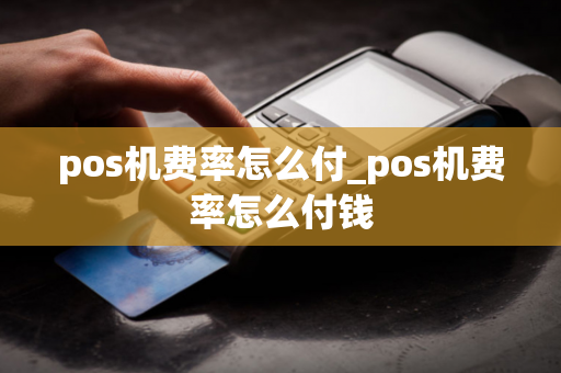 pos机费率怎么付_pos机费率怎么付钱