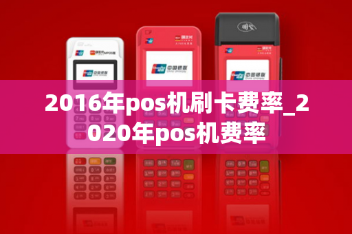 2016年pos机刷卡费率_2020年pos机费率