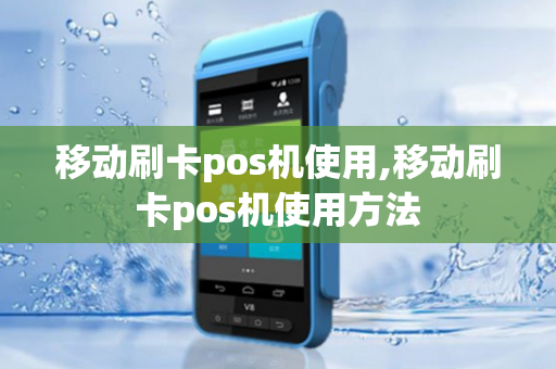 移动刷卡pos机使用,移动刷卡pos机使用方法