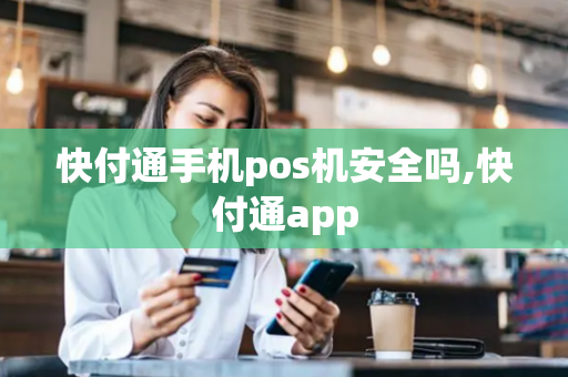 快付通手机pos机安全吗,快付通app