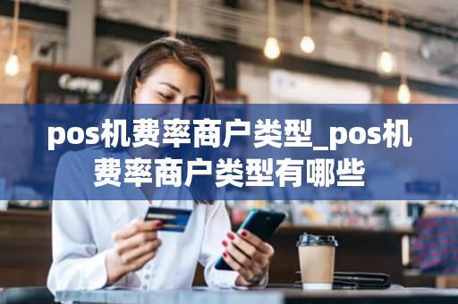 pos机费率商户类型_pos机费率商户类型有哪些