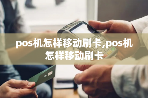 pos机怎样移动刷卡,pos机怎样移动刷卡